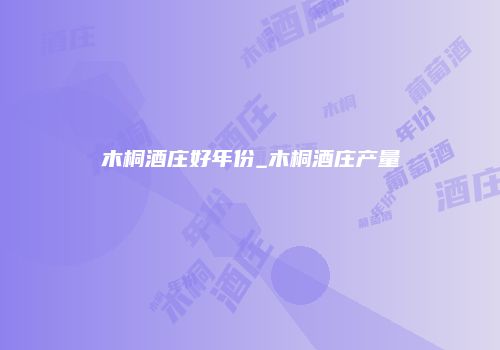 木桐酒庄好年份_木桐酒庄产量