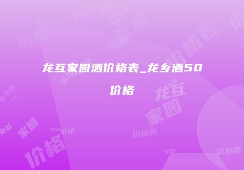 龙互家园酒价格表_龙乡酒50价格