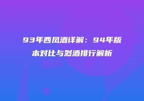 93年西凤酒详解：94年版本对比与烈酒排行解析