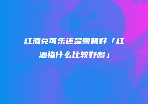 红酒兑可乐还是雪碧好「红酒掺什么比较好喝」