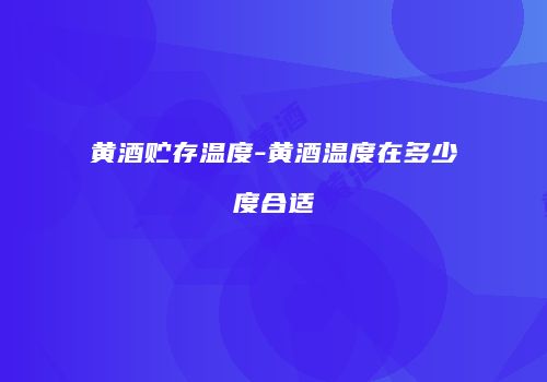 黄酒贮存温度-黄酒温度在多少度合适