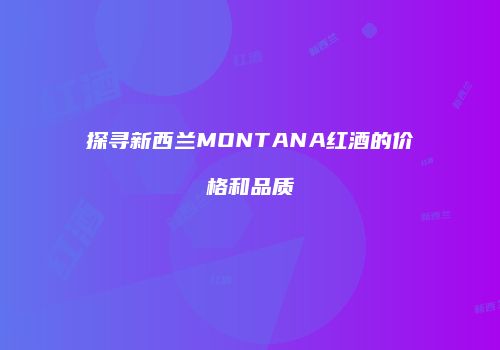 探寻新西兰MONTANA红酒的价格和品质
