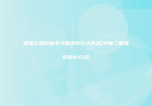 原来它的价格不只是高到让人咋舌(中圆三鞭酒价格大介绍)