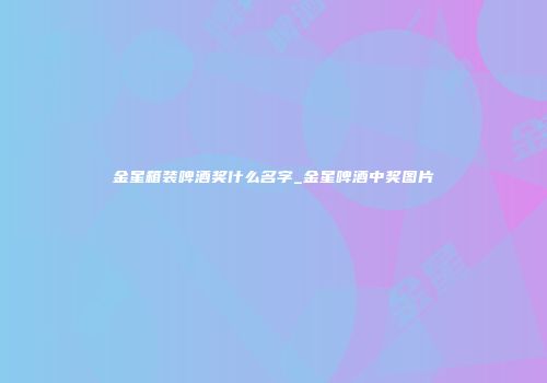 金星箱装啤酒奖什么名字_金星啤酒中奖图片