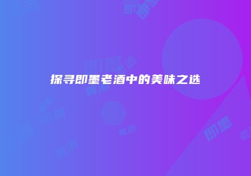 探寻即墨老酒中的美味之选