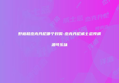 野格和杰克丹尼哪个好喝-杰克丹尼威士忌预调酒可乐味