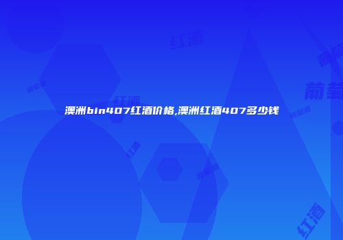 澳洲bin407红酒价格,澳洲红酒407多少钱