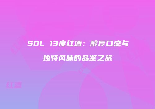 SOL 13度红酒：醇厚口感与独特风味的品鉴之旅