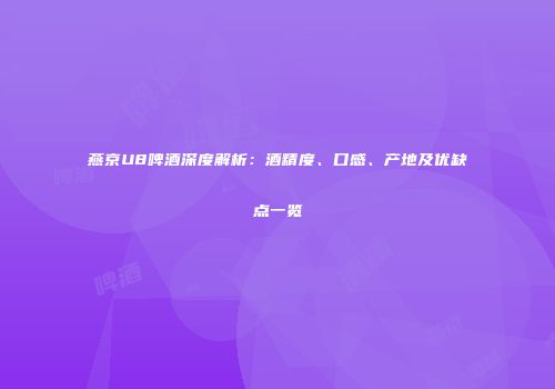燕京U8啤酒深度解析：酒精度、口感、产地及优缺点一览