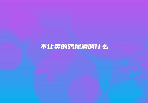 不让卖的鸡尾酒叫什么