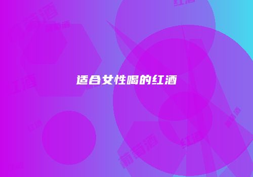 适合女性喝的红酒