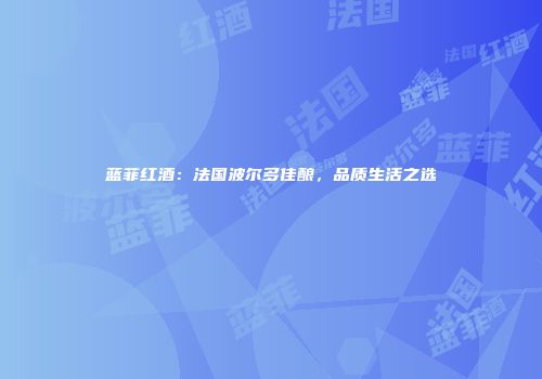 蓝菲红酒：法国波尔多佳酿，品质生活之选