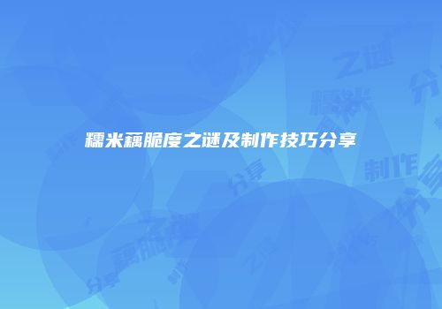 糯米藕脆度之谜及制作技巧分享