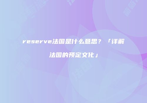 reserve法国是什么意思？「详解法国的预定文化」