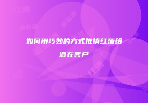 如何用巧妙的方式推销红酒给潜在客户