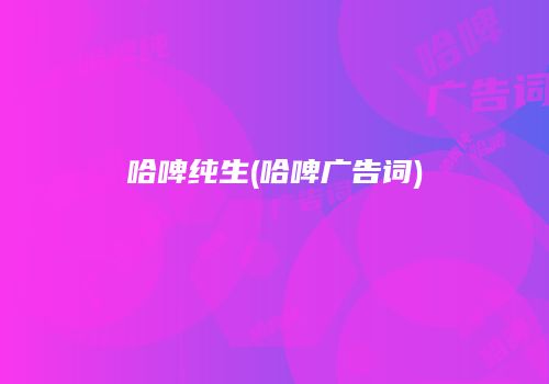 哈啤纯生(哈啤广告词)