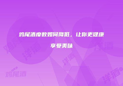 鸡尾酒度数如何降低，让你更健康享受美味