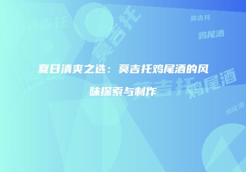 夏日清爽之选：莫吉托鸡尾酒的风味探索与制作