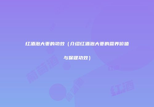 红酒泡大枣的功效（介绍红酒泡大枣的营养价值与保健功效）