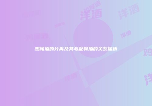 鸡尾酒的分类及其与配制酒的关系探析