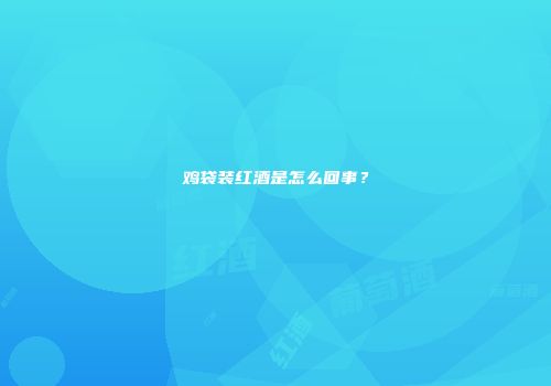 鸡袋装红酒是怎么回事？