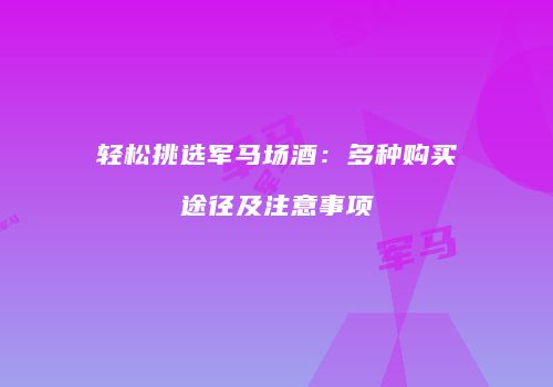 轻松挑选军马场酒：多种购买途径及注意事项