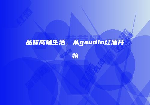 品味高端生活，从gaudin红酒开始