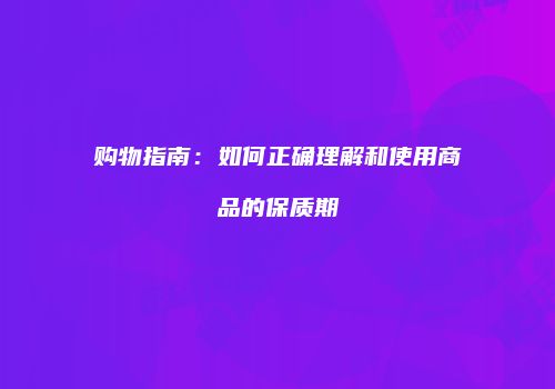 购物指南：如何正确理解和使用商品的保质期