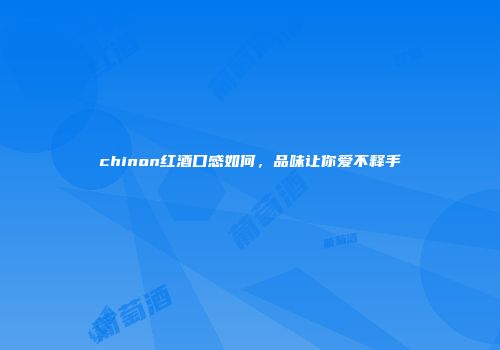 chinon红酒口感如何，品味让你爱不释手