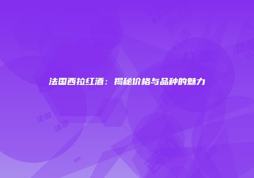 法国西拉红酒：揭秘价格与品种的魅力