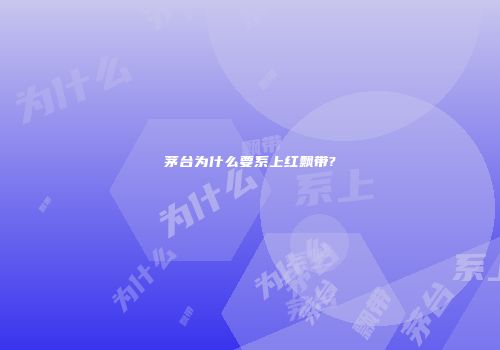 茅台为什么要系上红飘带?