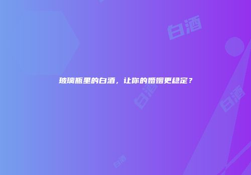玻璃瓶里的白酒，让你的婚姻更稳定？