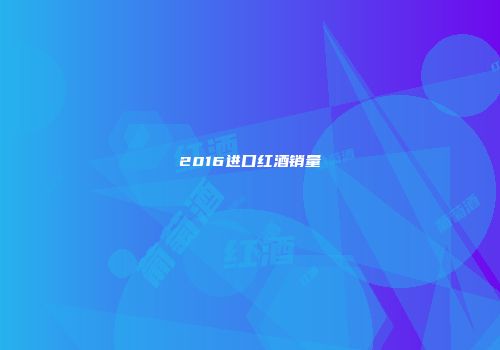 2016进口红酒销量
