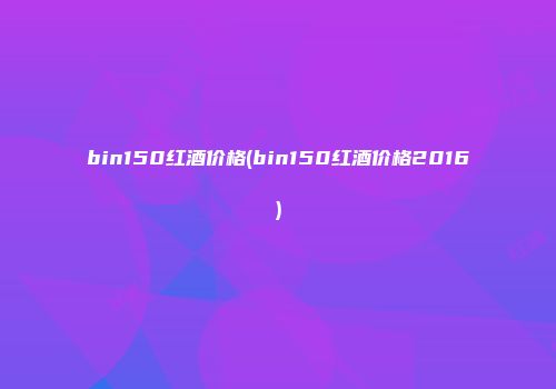 bin150红酒价格(bin150红酒价格2016)
