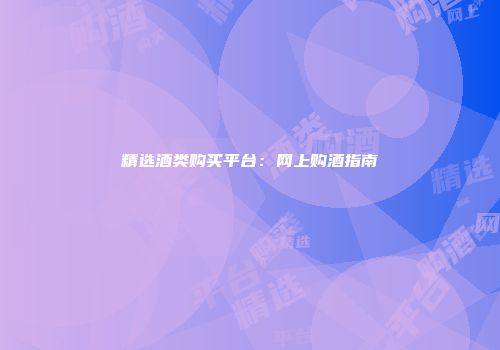 精选酒类购买平台：网上购酒指南