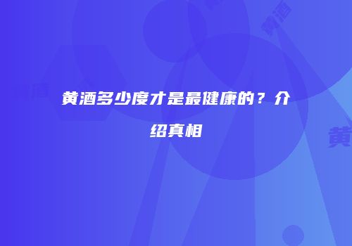 黄酒多少度才是最健康的？介绍真相