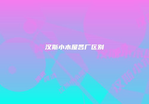 汉斯小木屋各厂区别