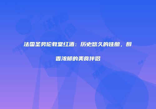 法国圣劳伦教堂红酒：历史悠久的佳酿，醇香浓郁的美食伴侣