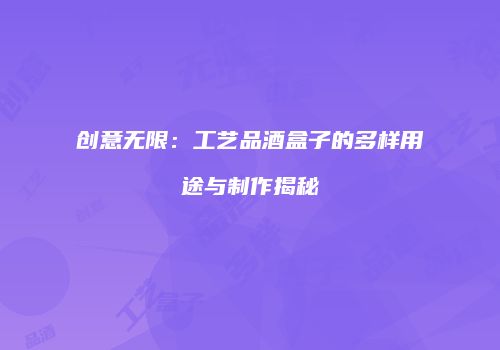 创意无限：工艺品酒盒子的多样用途与制作揭秘