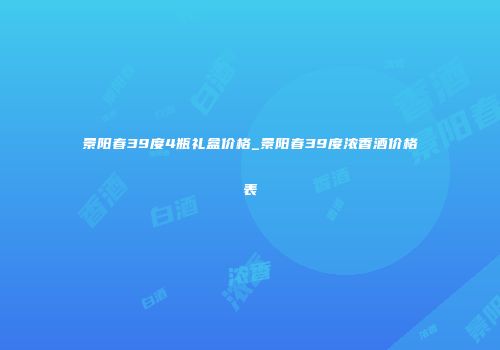 景阳春39度4瓶礼盒价格_景阳春39度浓香酒价格表