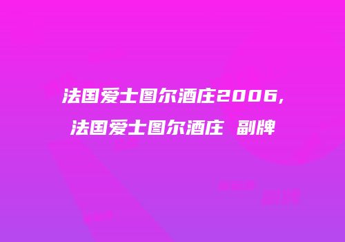 法国爱士图尔酒庄2006,法国爱士图尔酒庄 副牌