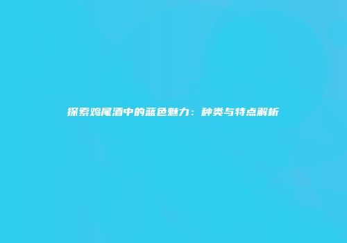 探索鸡尾酒中的蓝色魅力：种类与特点解析