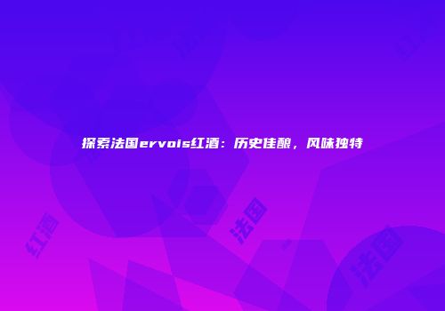 探索法国ervois红酒：历史佳酿，风味独特