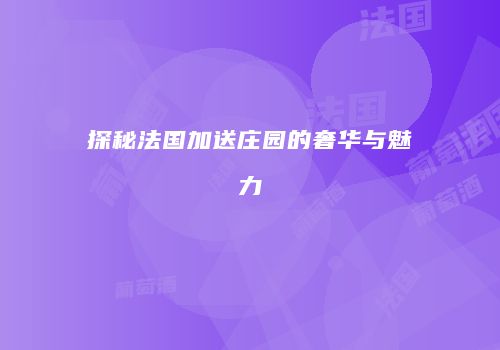探秘法国加送庄园的奢华与魅力