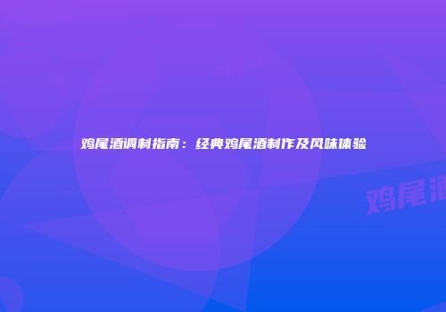 鸡尾酒调制指南：经典鸡尾酒制作及风味体验