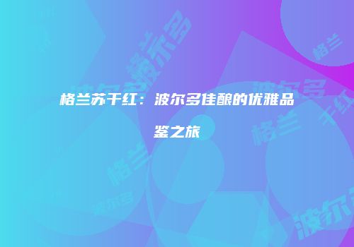 格兰苏干红：波尔多佳酿的优雅品鉴之旅