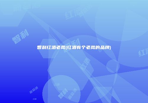 智利红酒老鹰(红酒有个老鹰的品牌)