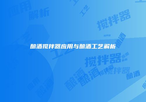 酿酒搅拌器应用与酿酒工艺解析