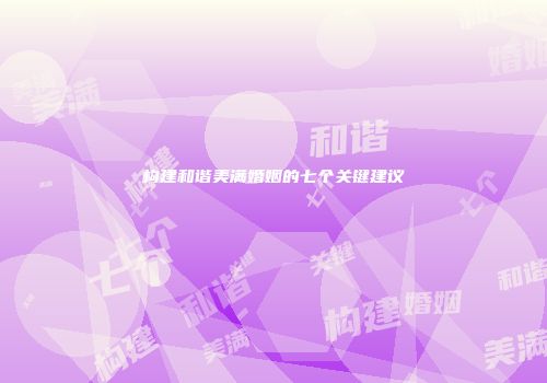 构建和谐美满婚姻的七个关键建议