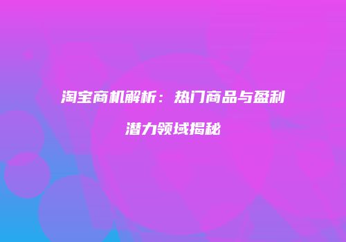 淘宝商机解析：热门商品与盈利潜力领域揭秘
